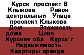 Курск, проспект В. Клыкова  52 › Район ­ центральный › Улица ­ проспект Клыкова › Дом ­ 52 › Этажность дома ­ 17 › Цена ­ 7 000 - Курская обл., Курск г. Недвижимость » Квартиры аренда   